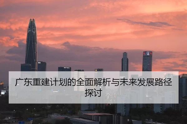 广东重建计划的全面解析与未来发展路径探讨